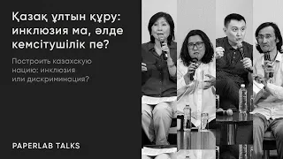 Построить казахскую нацию: инклюзия или дискриминация? | PAPERLAB TALKS