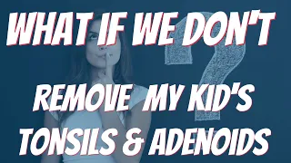 WHAT IF WE DON'T REMOVE MY KIDS TONSILS?