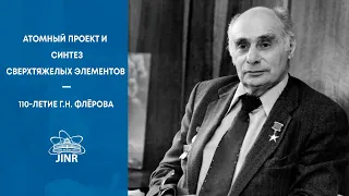 Атомный проект и синтез сверхтяжелых элементов – 110-летие Г.Н. Флёрова