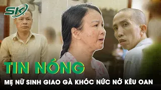 Tin Nóng: Mẹ Nữ Sinh Giao Gà Bật Khóc Nức Nở Kêu Oan, Nói Không Thù Oán Với Những Kẻ Sát Hại Con Gái