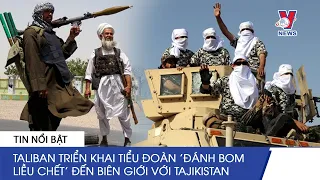 Thời Sự Quốc Tế 4/10. Taliban Triển Khai Tiểu Đoàn 'Đánh Bom Liều Chết' Đến Biên Giới với Tajikistan