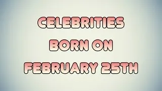 Celebrities born on February 25th