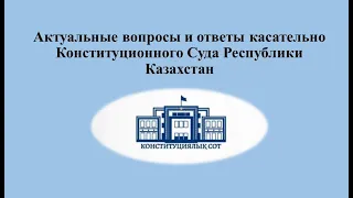 Актуальные вопросы и ответы касательно Конституционного Суда Республики Казахстан