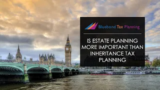 Is Estate planning more important than Inheritance tax planning | Bluebond Tax Planning