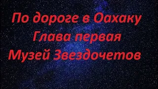 По дороге в Оахаку - Глава первая - Музей Звездочетов.