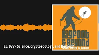 Ep. 077 - Science, Cryptozoology, and Beyond! | Bigfoot and Beyond with Cliff and Bobo