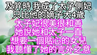 及笄時，我成了太子側妃，只比他的嫡子大4歲，太子妃很美很和善，她說，她和太子一直想要一個貼心的女兒，我聽懂了她的言外之意【幸福人生】