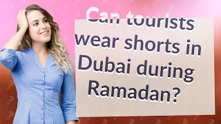 Can tourists wear shorts in Dubai during Ramadan?