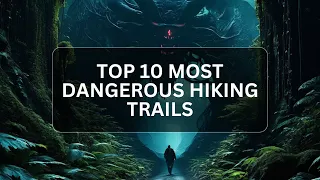 Top 10 Most Dangerous Hiking Trails Worldwide