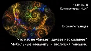 Кирилл Устьянцев  "Что нас не убивает, делает нас сильнее? Мобильные элементы и эволюция геномов"