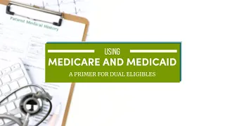 Medicaid and Medicare - Using Both Benefits, A Primer for Dual Eligibles