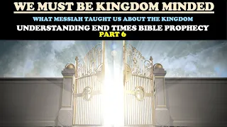 WE MUST BE KINGDOM MINDED: WHAT MESSIAH TAUGHT US ABOUT THE KINGDOM: END TIMES BIBLE PROPHECY PT. 6