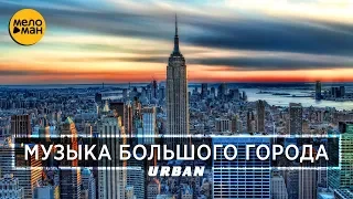 МУЗЫКА БОЛЬШОГО ГОРОДА. URBAN. Сезон Лето 2018. Новые клипы и лучшие хиты.