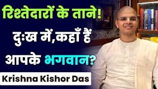 जीवन में जब दुख आता है, तो रिश्तेदार कहते हैं कि अब कहाँ गये तुम्हारे भगवान ? Krishna Kishor Das |