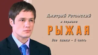 Дмитрий Ратомский в сериале «Рыжая». Часть 5 (заключительная)