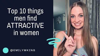 Top 10 things that men find ATTRACTIVE in women