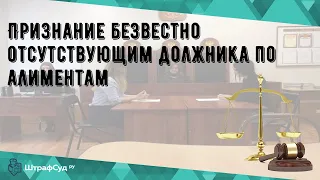 Признание безвестно отсутствующим должника по алиментам