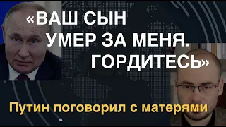 "Ваш сын умер за меня. Гордитесь": Путин поговорил с матерями