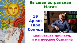 Высшая астральная Магия. 19 Аркан Таро.  Формирование магической Личности и магического Сознания