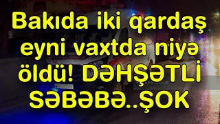 XƏBƏR BUCAĞI  - Bakıda iki qardaş eyni vaxtda niyə öldü!