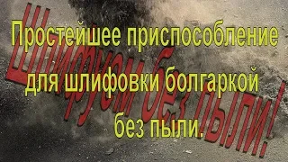 Шлифуем без пыли. Простейшее приспособление для шлифовки болгаркой без пыли.