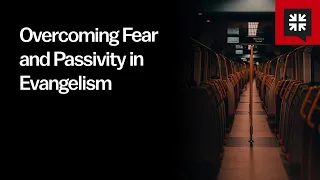 Overcoming Fear and Passivity in Evangelism