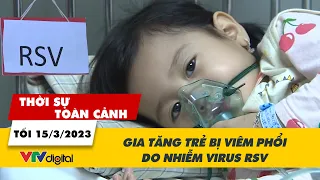 Thời sự toàn cảnh tối 15/3: Gia tăng trẻ bị viêm phổi do nhiễm virus RSV | VTV24