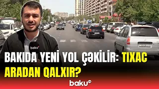 Bakıda bu tikililər söküləcək | Yeni yola görə hansı problemlər yarana bilər?