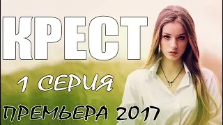 Фильм заставит рыдать! КРЕСТ (1-Серия) Мелодрама. Русские сериалы (2017) премьеры, мелодрамы HD 2017