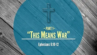 "This Means War" (PART 1) - Ephesians 6:10-12