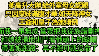 爹高升大辦 給外室母女認親，只因庶妹滿腹才華 如天降神女，王爺和皇子為她傾倒，而我一事無成 當眾把我從族譜劃掉，和娘被掃地出門，看他頭上的綠帽 帶著娘跑路：再不跑可就沒命了……