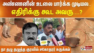 அண்ணனின் உடலை பார்க்க முடியல.. எதிரிக்கு கூட அவரு....?நா தழு தழுத்த குரலில் சகோதரர் உருக்கம்..!