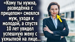 «Кому ты нужна разведенка с прицепом» говорил муж, а спустя 10 лет увидел ухмыляющуюся жену…