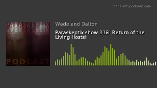 Paraskeptix show 118: Return of the Living Hosts!