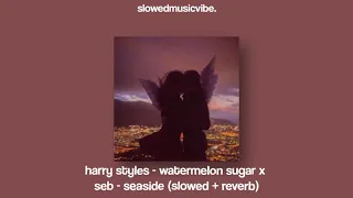 harry styles - watermelon sugar x seb - seaside (slowed + reverb)