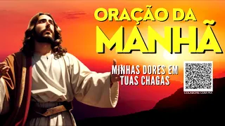 ORAÇÃO DA MANHÃ = MINHAS DORES EM TUAS CHAGAS