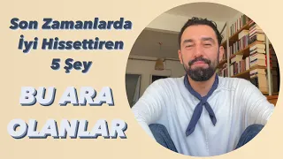 Son Zamanlarda İyi Hissettiren 5 Şey | BU ARA OLANLAR