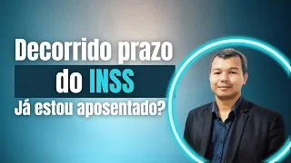 Decorrido prazo do INSS. Já estou aposentado?