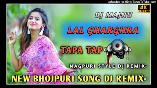 NEW BHOJPURI SONG DJ REMIX-[TAPA TAP]_🤪 LAL GHAGHRA _NAGPURI STYLE DJ REMIX-🤪 DJ MAJNU