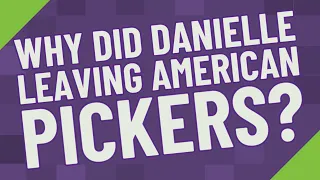 Why did Danielle leaving American Pickers?