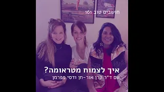 חושבים טוב 161 - איך לצמוח מטראומה? פרק מיוחד עם ד״ר קרן אור-חן ודסי פפרמן