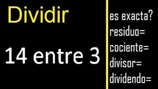 Dividir 14 entre 3 , residuo , es exacta o inexacta la division , cociente dividendo divisor ?