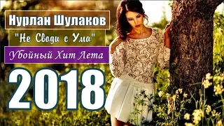 ВСТРЕЧАЙТЕ !!! ПРЕМЬЕРА 2018 !!! УБОЙНЫЙ ХИТ ЛЕТА !!! Нурлан Шулаков (Germany) 💖Не Своди с Ума!