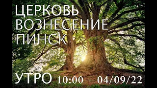 ЦЕРКОВЬ ВОЗНЕСЕНИЕ ПИНСК УТРО  10:00  04/09/2022
