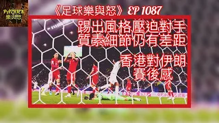 [足球樂與怒] EP 1087 - 香港對伊朗賽後感：踢出風格壓迫對手，質素細節仍有差距……