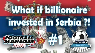 What if a Billionaire invested in Serbia - Football Manager 2018 Experiment