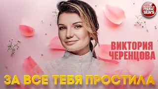 ВИКТОРИЯ ЧЕРЕНЦОВА — ЗА ВСЕ ТЕБЯ ПРОСТИЛА ❂ ДУШЕВНЫЕ ПЕСНИ ❂ VICTORIA CHERENTSOVA