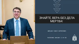 Швецов Павел Борисович I Знайте, вера без дела мертва! I Послание Иакова 2:14-26