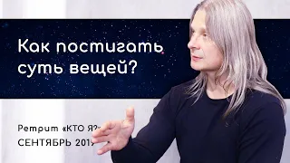 Как постигать суть вещей? Сатсанг на ритрите «Кто Я?» Сентябрь 2019