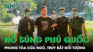 Vụ Nổ Súng Kinh Hoàng Ở Phú Quốc: Phong Tỏa Các Cửa Ngõ, Truy Bắt Đối Tượng Lẩn Trốn | SKĐS